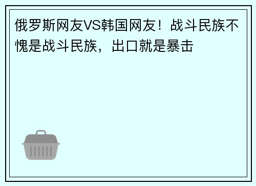 俄罗斯网友VS韩国网友！战斗民族不愧是战斗民族，出口就是暴击
