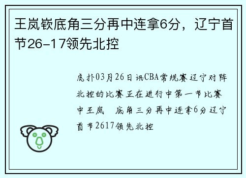 王岚嵚底角三分再中连拿6分，辽宁首节26-17领先北控